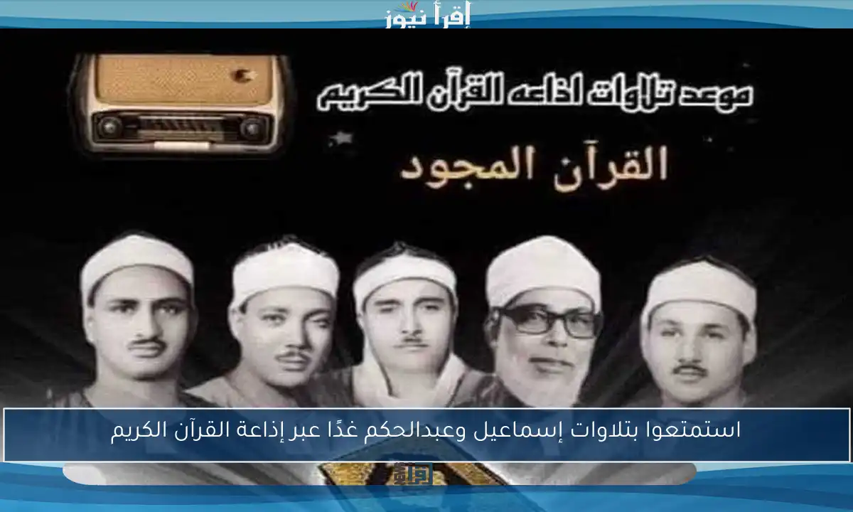 استمتعوا بتلاوات إسماعيل وعبدالحكم غدًا عبر إذاعة القرآن الكريم