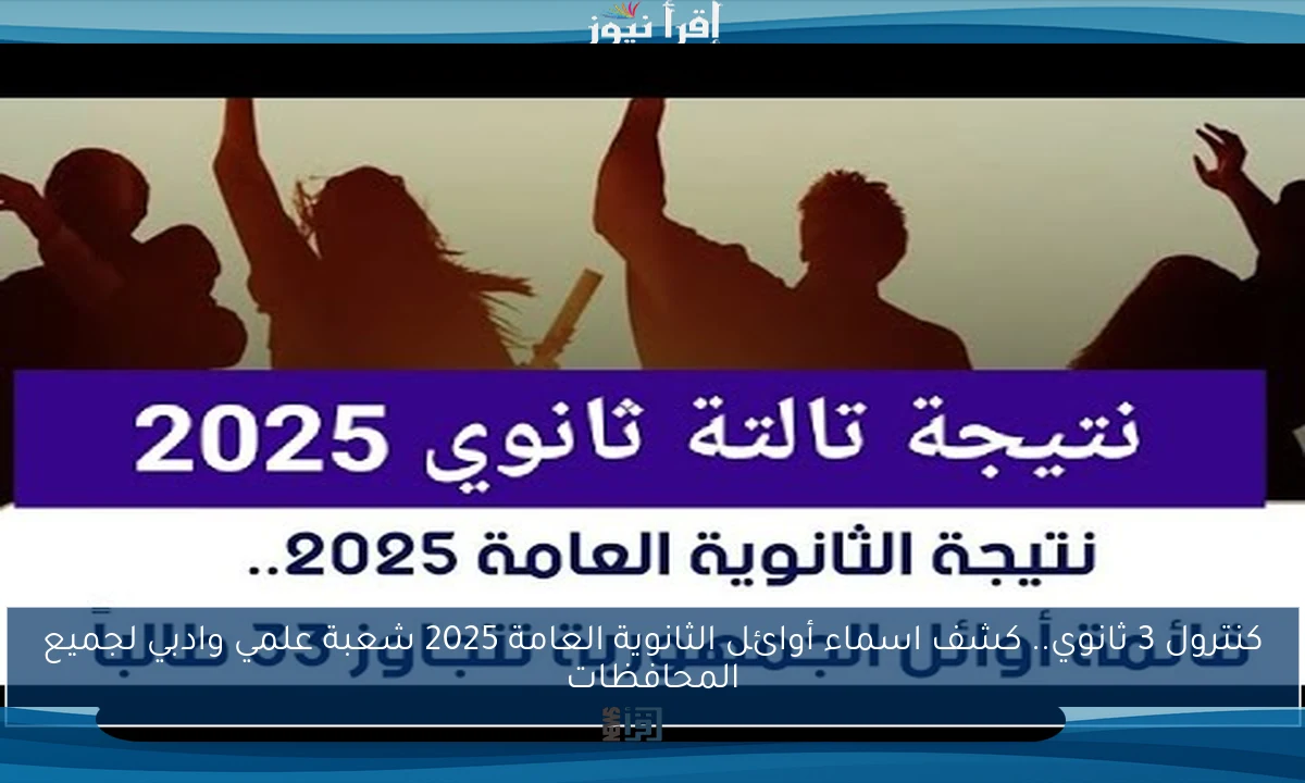 كنترول 3 ثانوي.. كشف اسماء أوائل الثانوية العامة 2025 شعبة علمي وادبي لجميع المحافظات