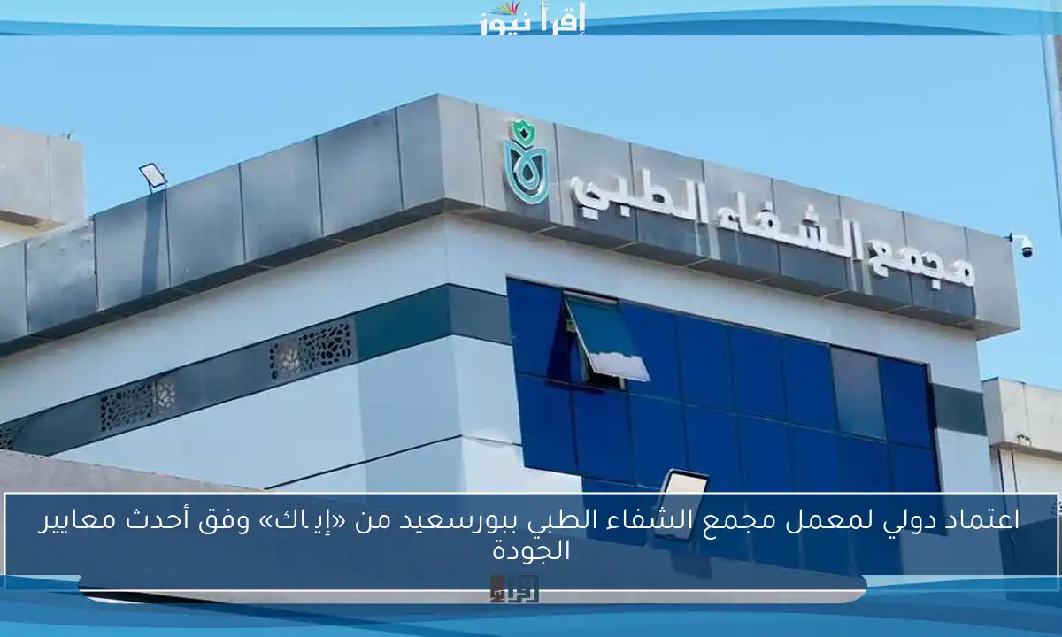 اعتماد دولي لمعمل مجمع الشفاء الطبي ببورسعيد من «إيچاك» وفق أحدث معايير الجودة