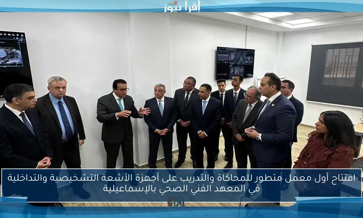 افتتاح أول معمل متطور للمحاكاة والتدريب على أجهزة الأشعة التشخيصية والتداخلية في المعهد الفني الصحي بالإسماعيلية