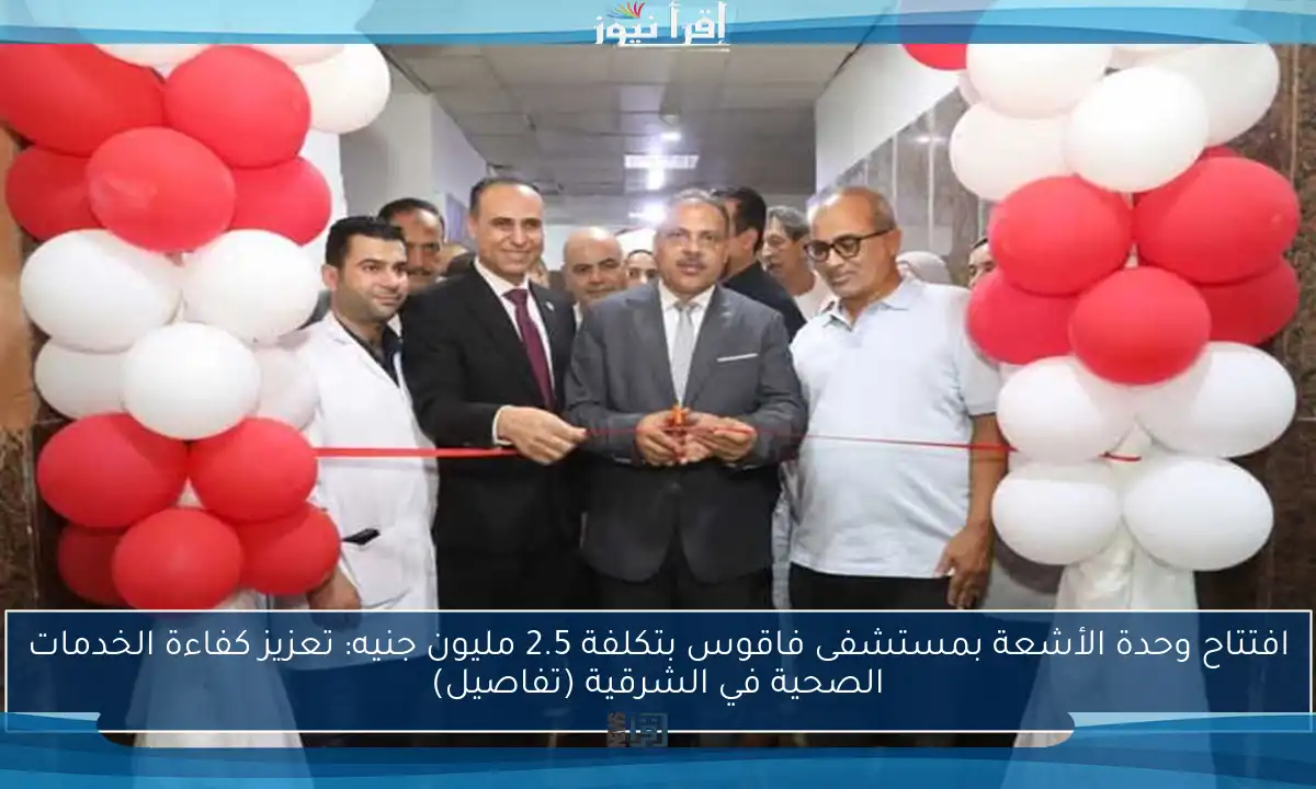 افتتاح وحدة الأشعة بمستشفى فاقوس بتكلفة 2.5 مليون جنيه: تعزيز كفاءة الخدمات الصحية في الشرقية (تفاصيل)