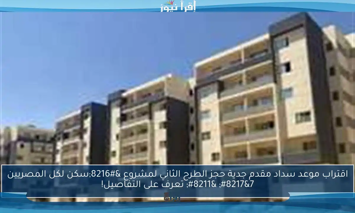اقتراب موعد سداد مقدم جدية حجز الطرح الثاني لمشروع ‘سكن لكل المصريين 7’ – تعرف على التفاصيل!