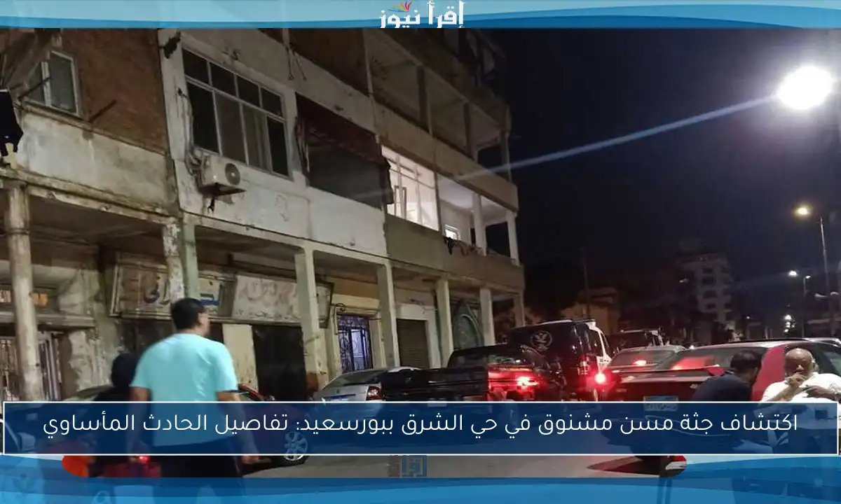 اكتشاف جثة مسن مشنوق في حي الشرق ببورسعيد: تفاصيل الحادث المأساوي