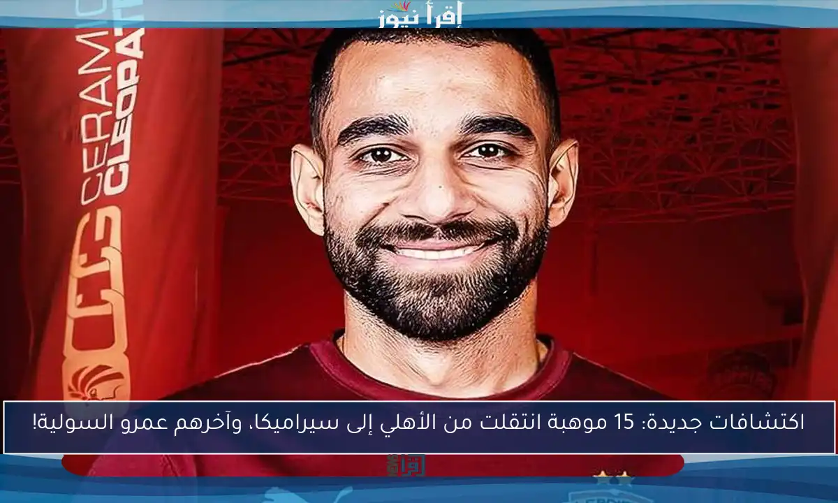 اكتشافات جديدة: 15 موهبة انتقلت من الأهلي إلى سيراميكا، وآخرهم عمرو السولية!