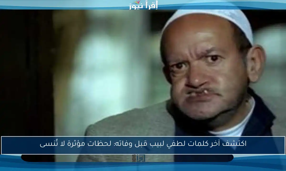 اكتشف آخر كلمات لطفي لبيب قبل وفاته: لحظات مؤثرة لا تُنسى