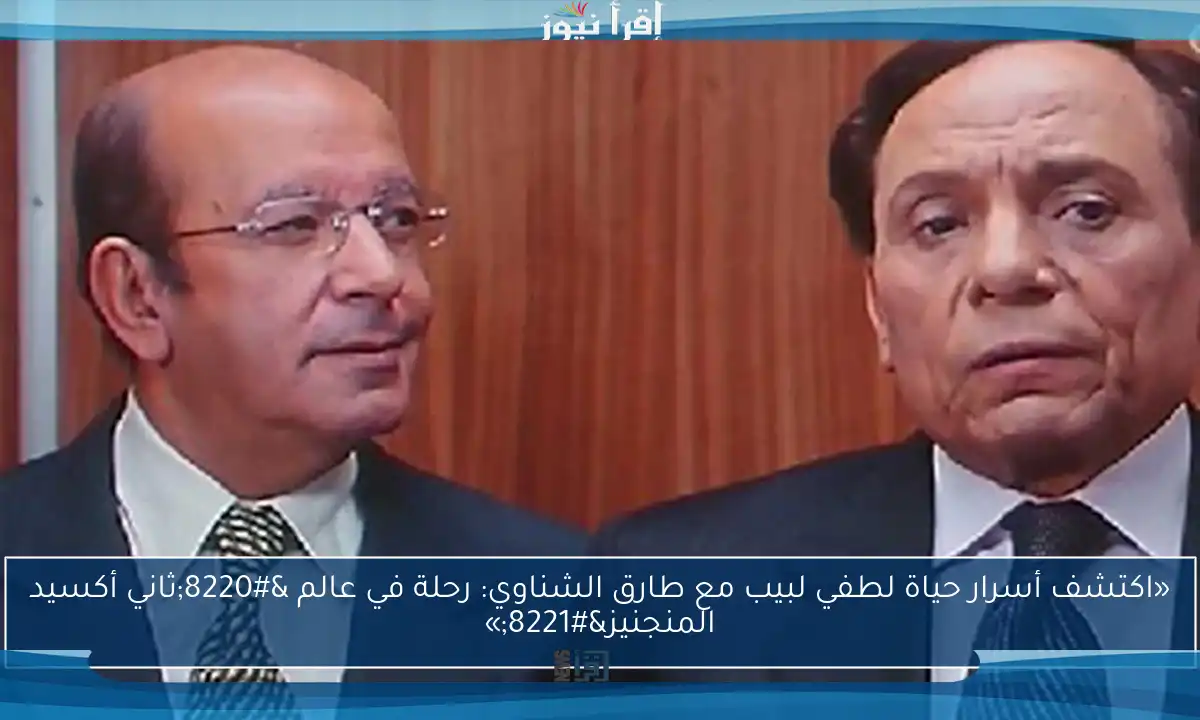 «اكتشف أسرار حياة لطفي لبيب مع طارق الشناوي: رحلة في عالم “ثاني أكسيد المنجنيز”»