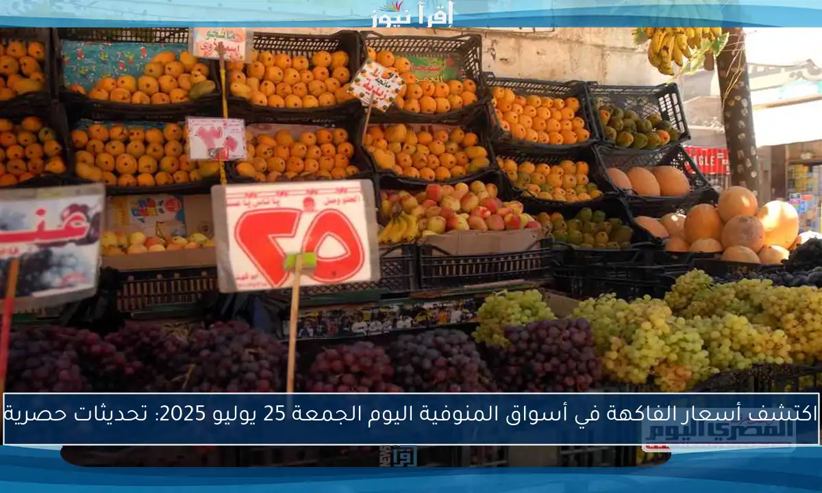 اكتشف أسعار الفاكهة في أسواق المنوفية اليوم الجمعة 25 يوليو 2025: تحديثات حصرية
