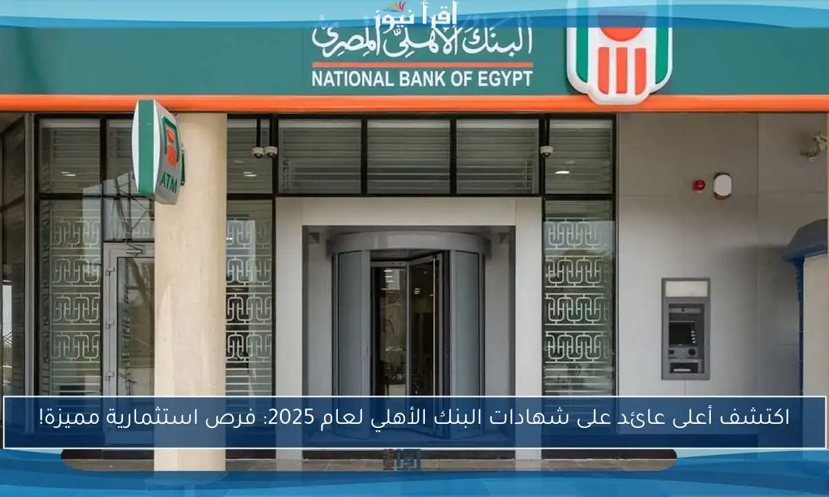 اكتشف أعلى عائد على شهادات البنك الأهلي لعام 2025: فرص استثمارية مميزة!
