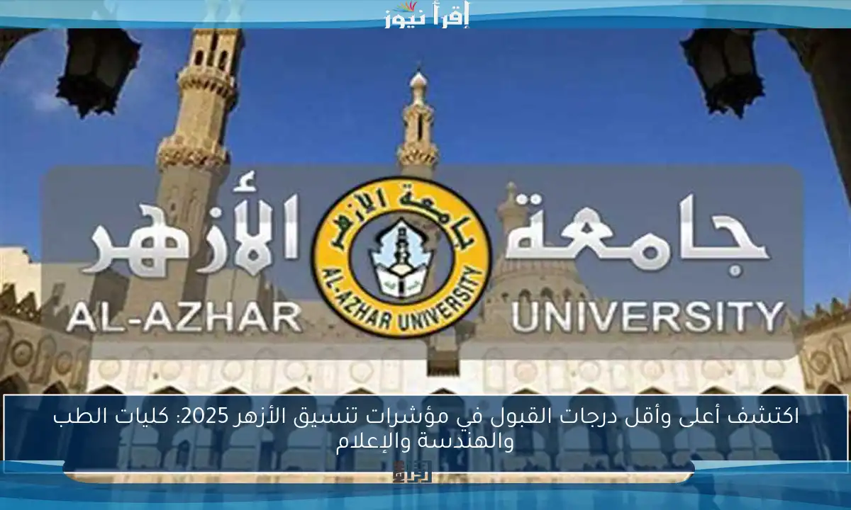 اكتشف أعلى وأقل درجات القبول في مؤشرات تنسيق الأزهر 2025: كليات الطب والهندسة والإعلام