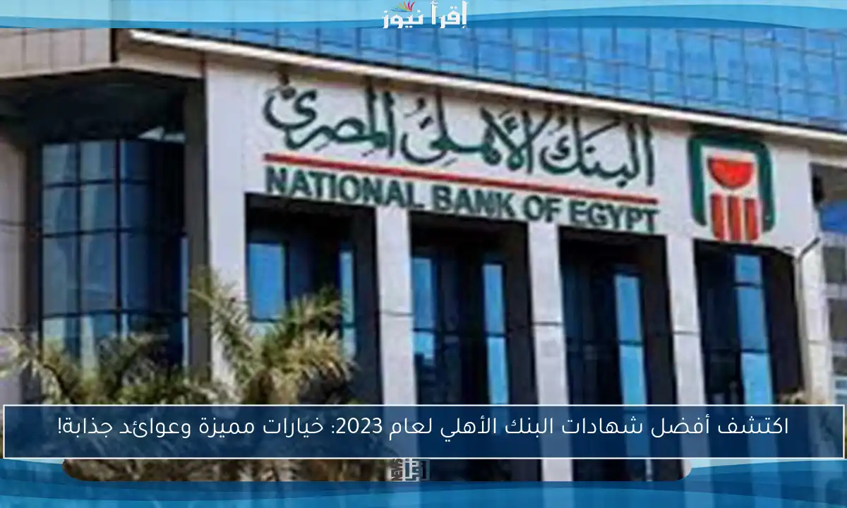 اكتشف أفضل شهادات البنك الأهلي لعام 2023: خيارات مميزة وعوائد جذابة!