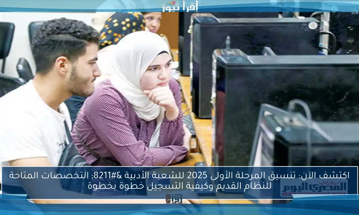 اكتشف الآن: تنسيق المرحلة الأولى 2025 للشعبة الأدبية – التخصصات المتاحة للنظام القديم وكيفية التسجيل خطوة بخطوة