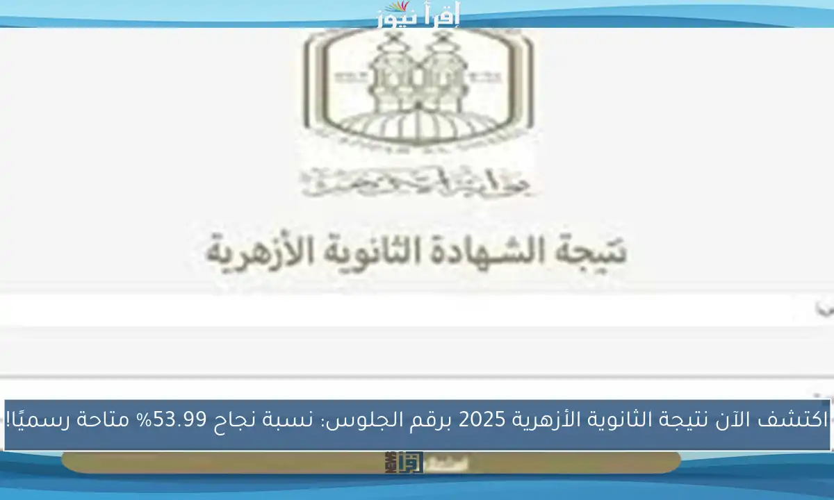 اكتشف الآن نتيجة الثانوية الأزهرية 2025 برقم الجلوس: نسبة نجاح 53.99% متاحة رسميًا!