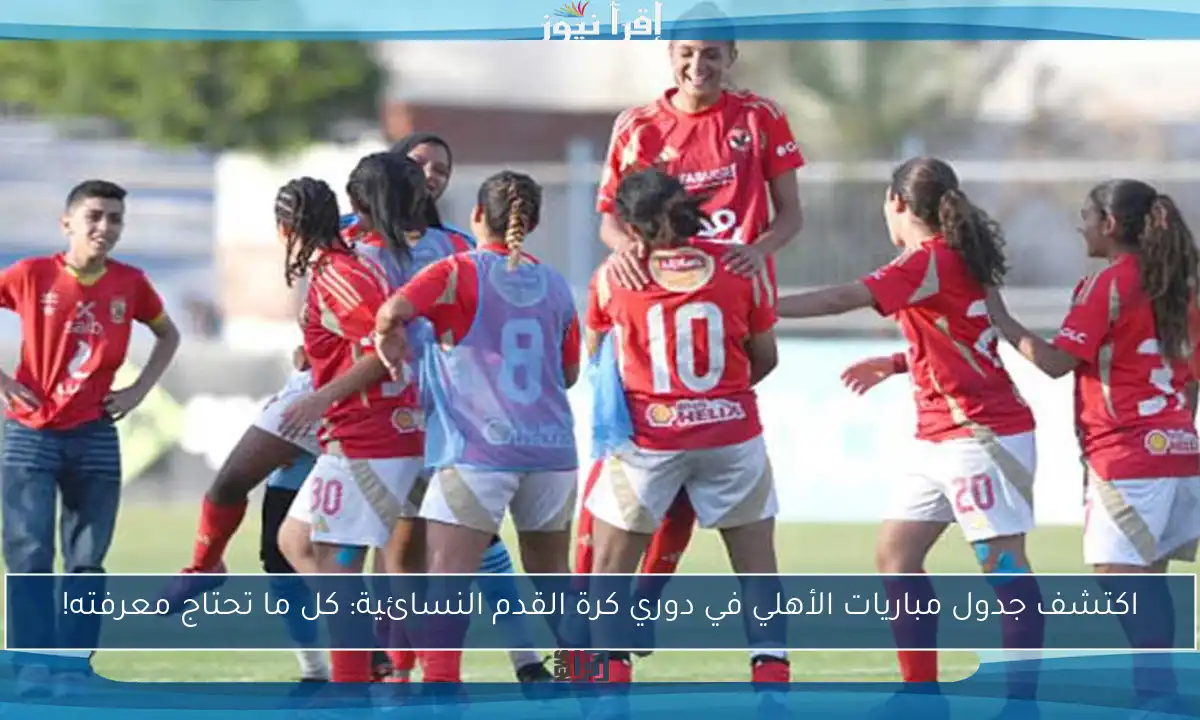 اكتشف جدول مباريات الأهلي في دوري كرة القدم النسائية: كل ما تحتاج معرفته!