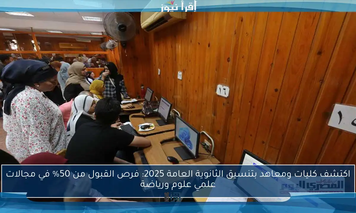 اكتشف كليات ومعاهد بتنسيق الثانوية العامة 2025: فرص القبول من 50% في مجالات علمي علوم ورياضة