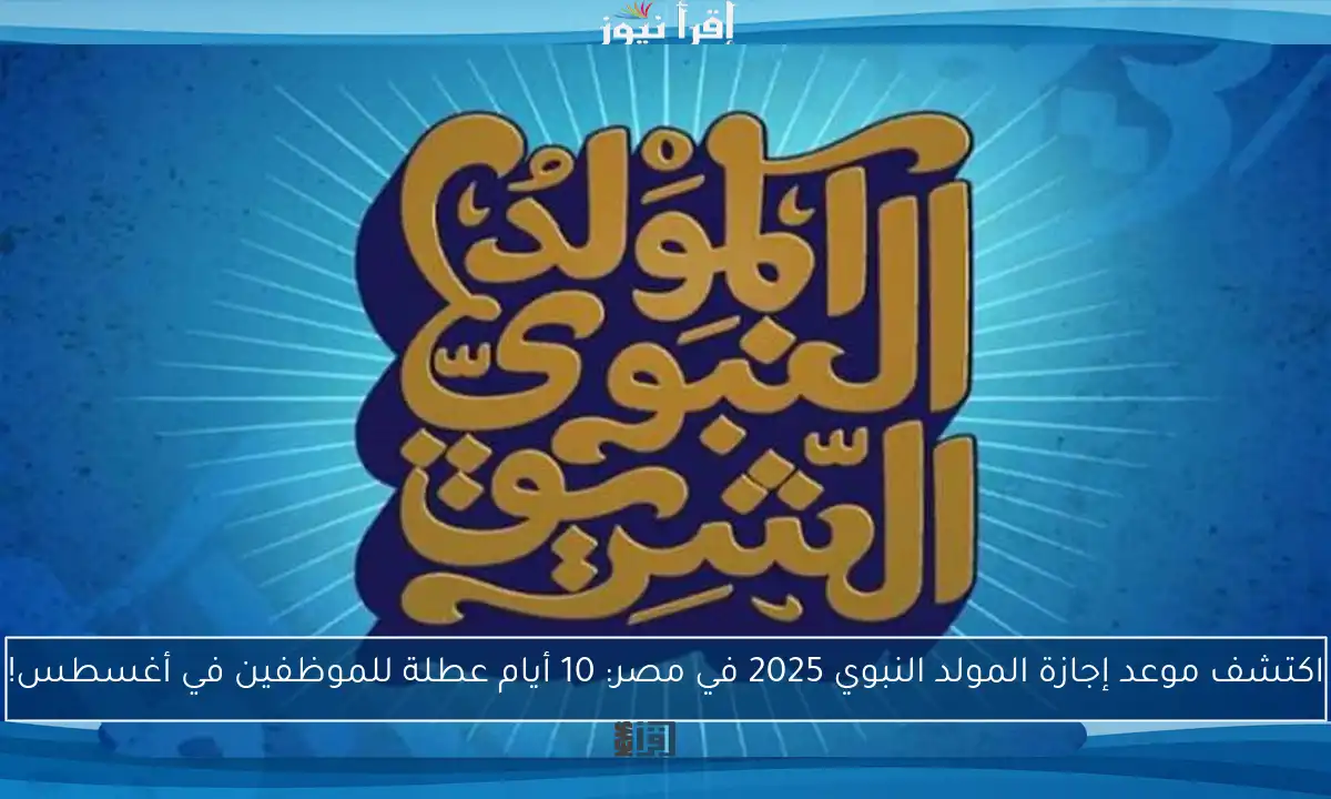 اكتشف موعد إجازة المولد النبوي 2025 في مصر: 10 أيام عطلة للموظفين في أغسطس!