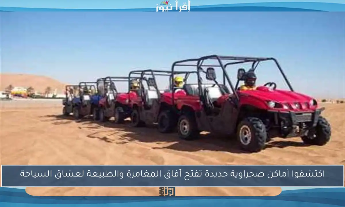 اكتشفوا أماكن صحراوية جديدة تفتح آفاق المغامرة والطبيعة لعشاق السياحة