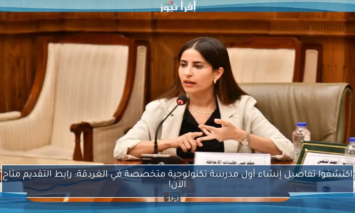 اكتشفوا تفاصيل إنشاء أول مدرسة تكنولوجية متخصصة في الغردقة: رابط التقديم متاح الآن!