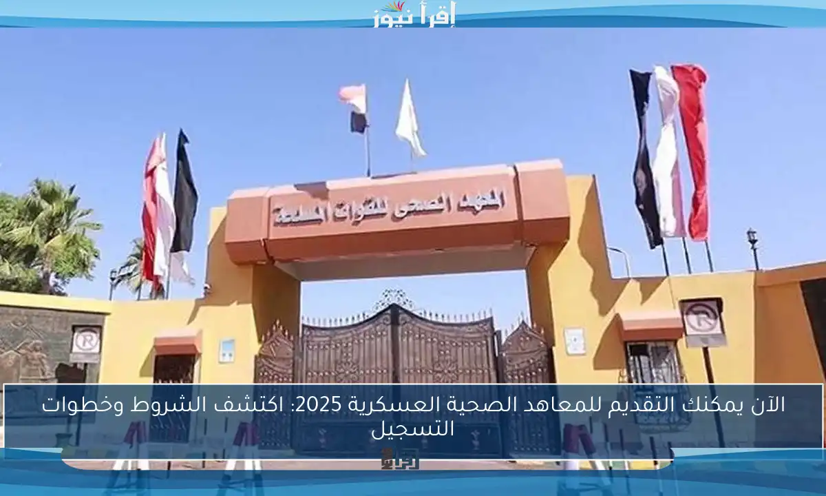 الآن يمكنك التقديم للمعاهد الصحية العسكرية 2025: اكتشف الشروط وخطوات التسجيل