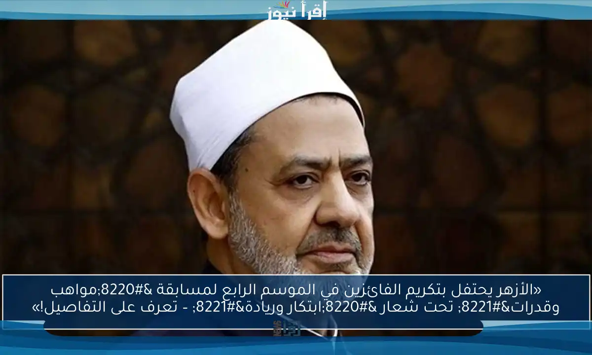 «الأزهر يحتفل بتكريم الفائزين في الموسم الرابع لمسابقة “مواهب وقدرات” تحت شعار “ابتكار وريادة” – تعرف على التفاصيل!»