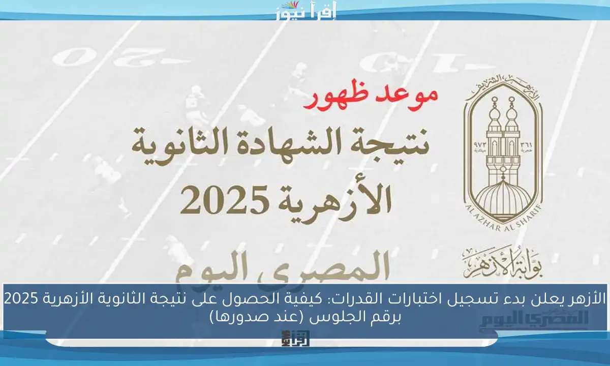 الأزهر يعلن بدء تسجيل اختبارات القدرات: كيفية الحصول على نتيجة الثانوية الأزهرية 2025 برقم الجلوس (عند صدورها)
