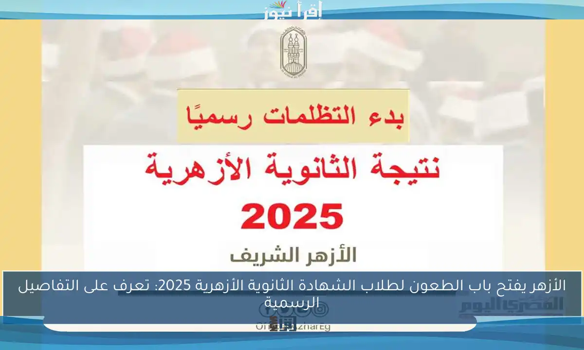 الأزهر يفتح باب الطعون لطلاب الشهادة الثانوية الأزهرية 2025: تعرف على التفاصيل الرسمية