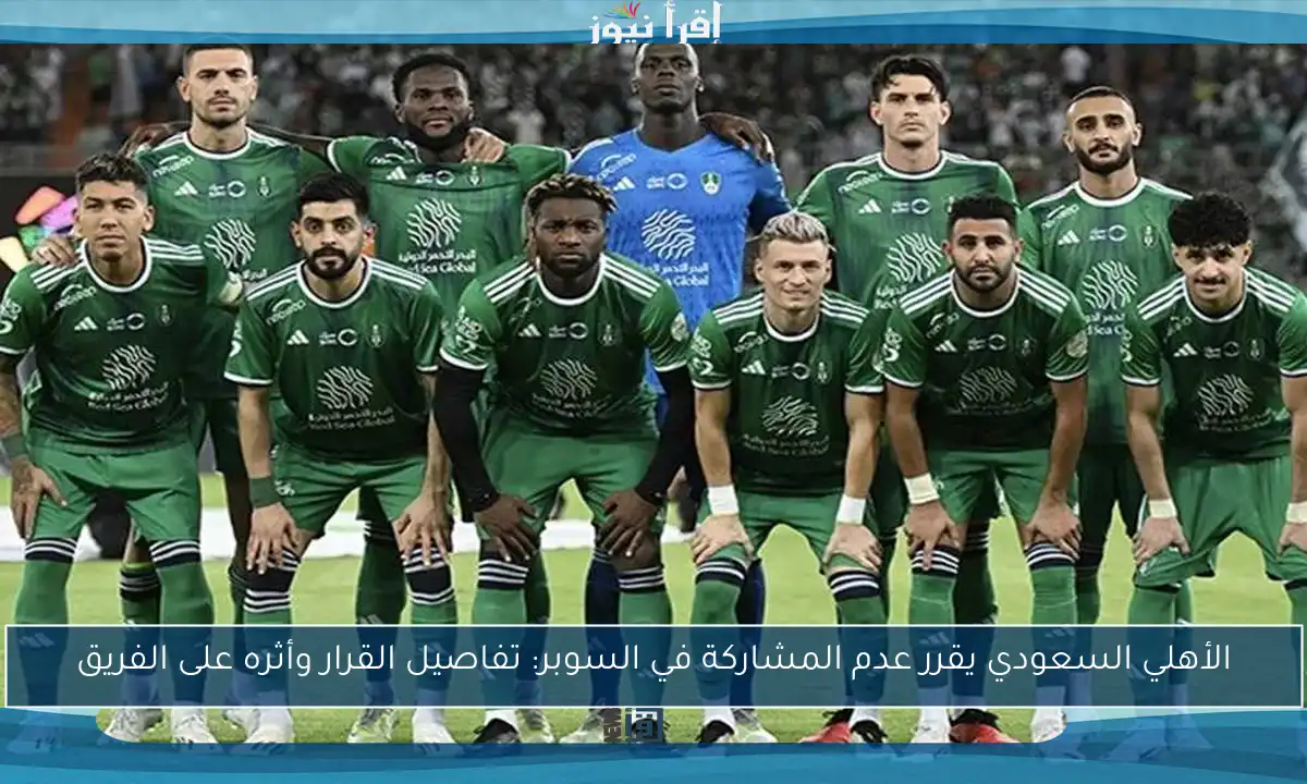 الأهلي السعودي يقرر عدم المشاركة في السوبر: تفاصيل القرار وأثره على الفريق