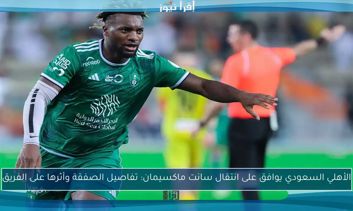 الأهلي السعودي يوافق على انتقال سانت ماكسيمان: تفاصيل الصفقة وأثرها على الفريق