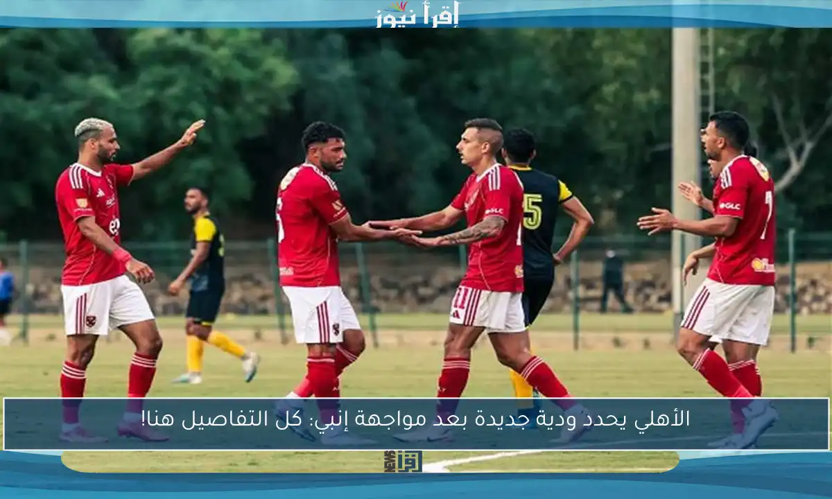 الأهلي يحدد ودية جديدة بعد مواجهة إنبي: كل التفاصيل هنا!