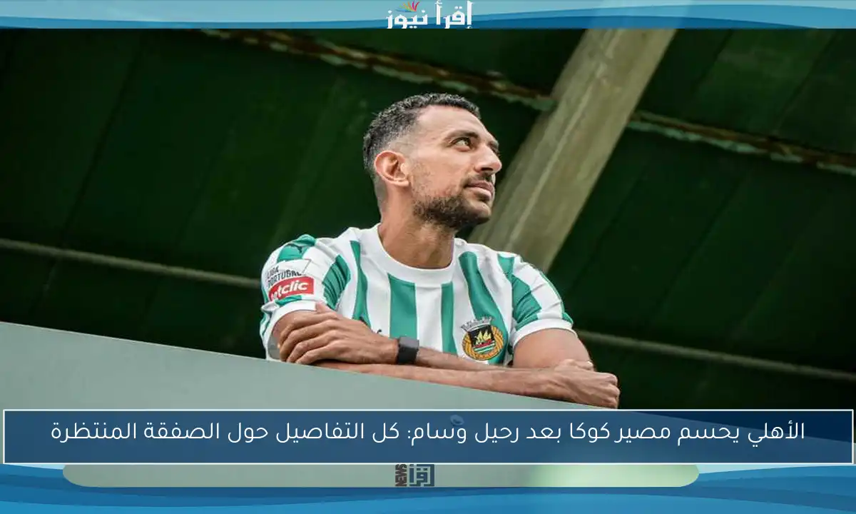 الأهلي يحسم مصير كوكا بعد رحيل وسام: كل التفاصيل حول الصفقة المنتظرة