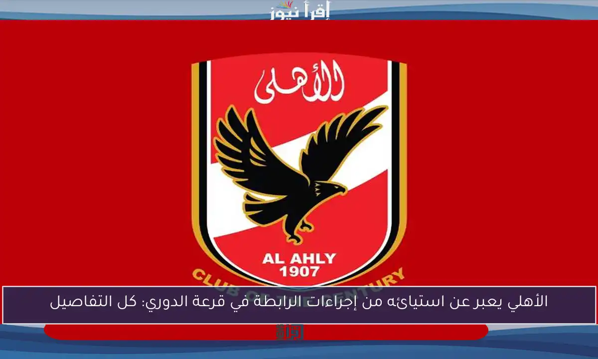 الأهلي يعبر عن استيائه من إجراءات الرابطة في قرعة الدوري: كل التفاصيل