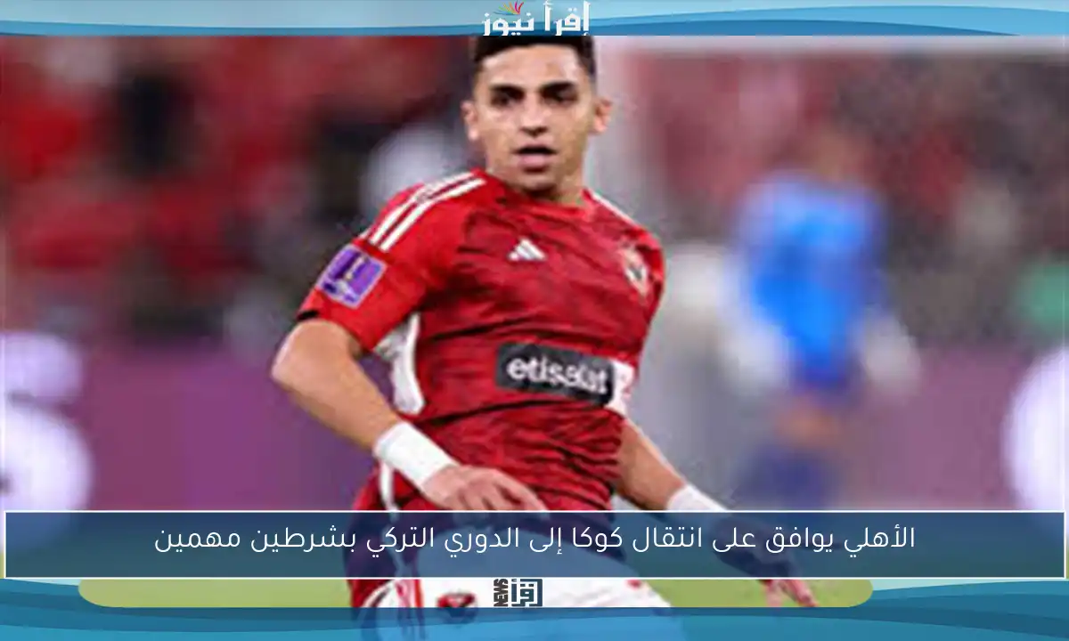 الأهلي يوافق على انتقال كوكا إلى الدوري التركي بشرطين مهمين