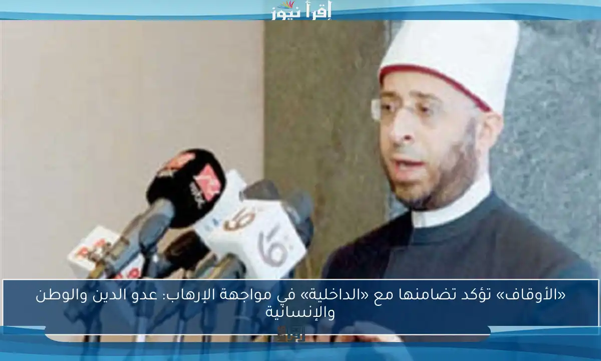 «الأوقاف» تؤكد تضامنها مع «الداخلية» في مواجهة الإرهاب: عدو الدين والوطن والإنسانية
