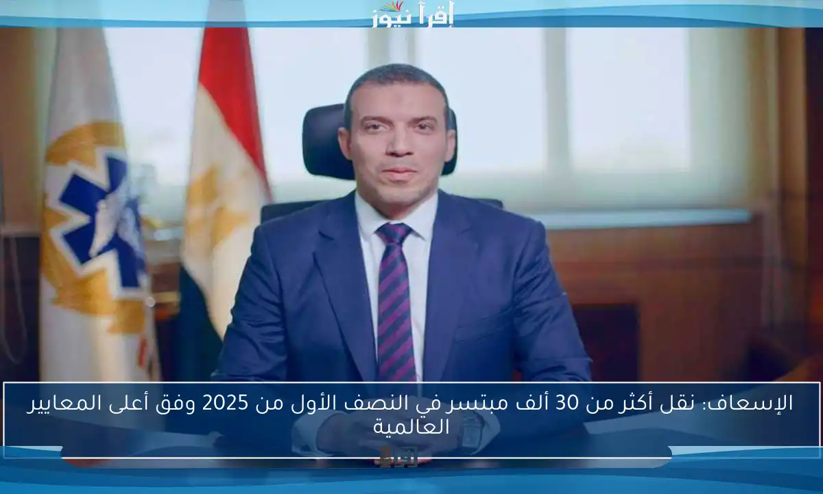 الإسعاف: نقل أكثر من 30 ألف مبتسر في النصف الأول من 2025 وفق أعلى المعايير العالمية