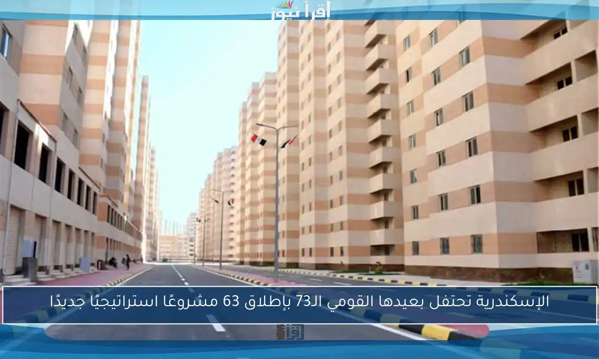 الإسكندرية تحتفل بعيدها القومي الـ73 بإطلاق 63 مشروعًا استراتيجيًا جديدًا