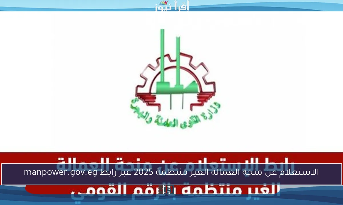 الاستعلام عن منحة العمالة الغير منتظمة 2025 عبر رابط manpower.gov.eg