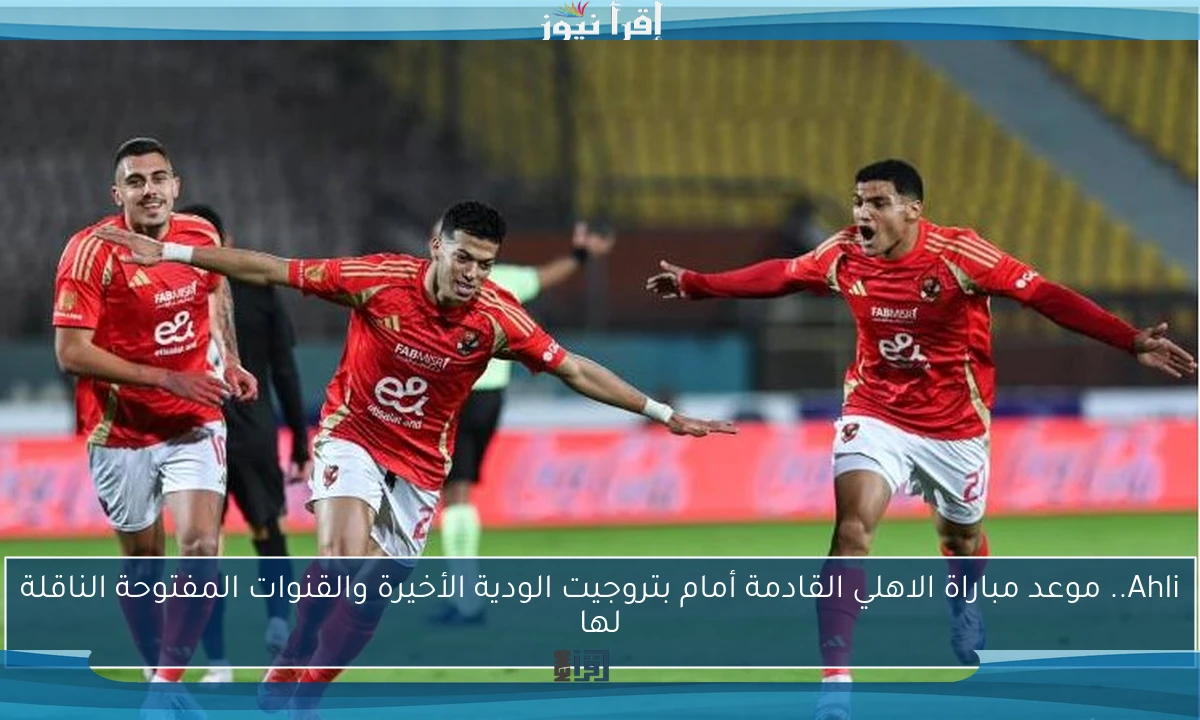 Ahli.. موعد مباراة الاهلي القادمة أمام بتروجيت الودية الأخيرة والقنوات المفتوحة الناقلة لها