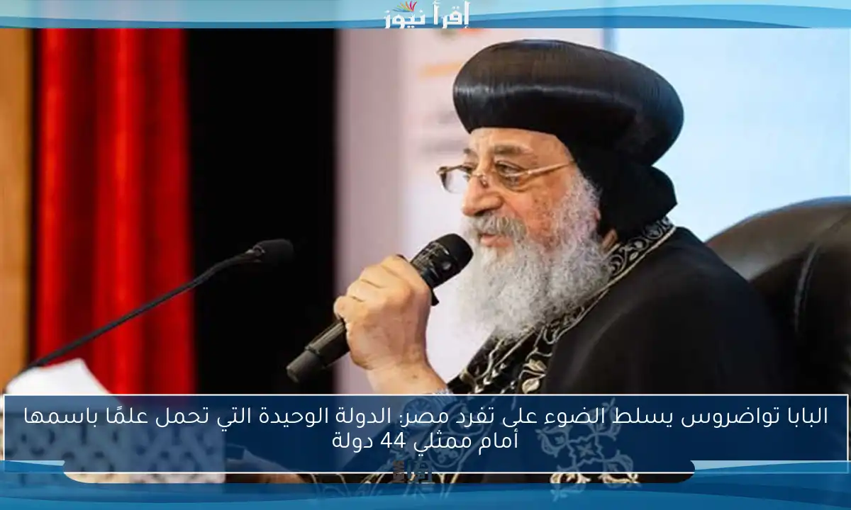 البابا تواضروس يسلط الضوء على تفرد مصر: الدولة الوحيدة التي تحمل علمًا باسمها أمام ممثلي 44 دولة