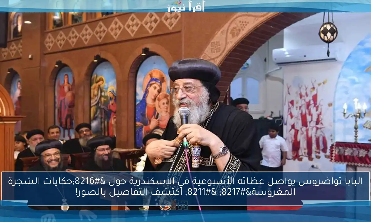 البابا تواضروس يواصل عظاته الأسبوعية في الإسكندرية حول ‘حكايات الشجرة المغروسة’ – اكتشف التفاصيل بالصور!