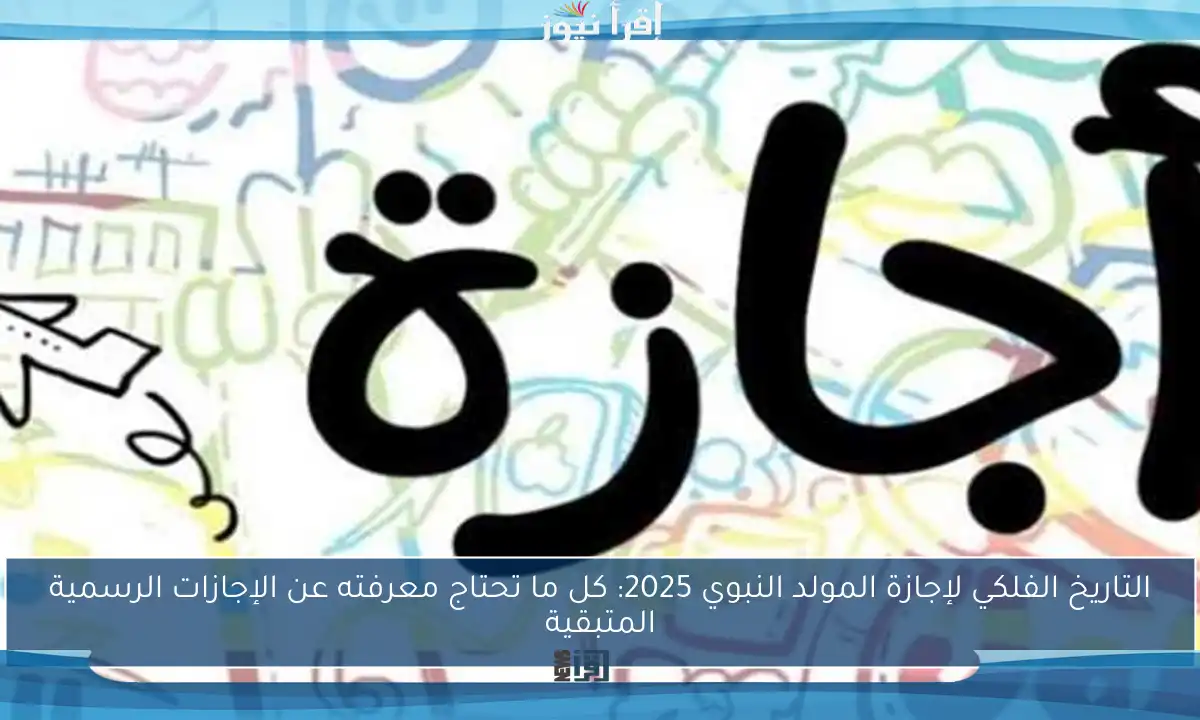 التاريخ الفلكي لإجازة المولد النبوي 2025: كل ما تحتاج معرفته عن الإجازات الرسمية المتبقية