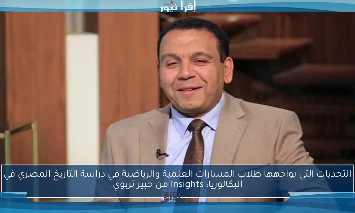 التحديات التي يواجهها طلاب المسارات العلمية والرياضية في دراسة التاريخ المصري في البكالوريا: Insights من خبير تربوي