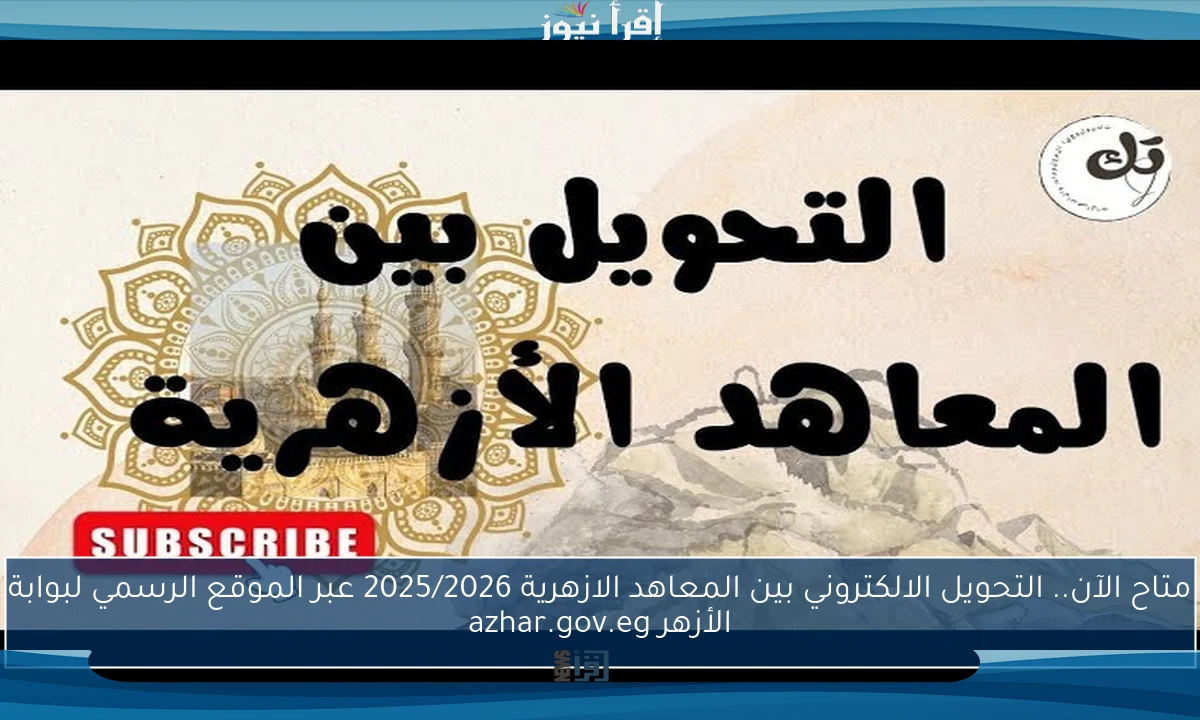 متاح الآن.. التحويل الالكتروني بين المعاهد الازهرية 2025/2026 عبر الموقع الرسمي لبوابة الأزهر azhar.gov.eg