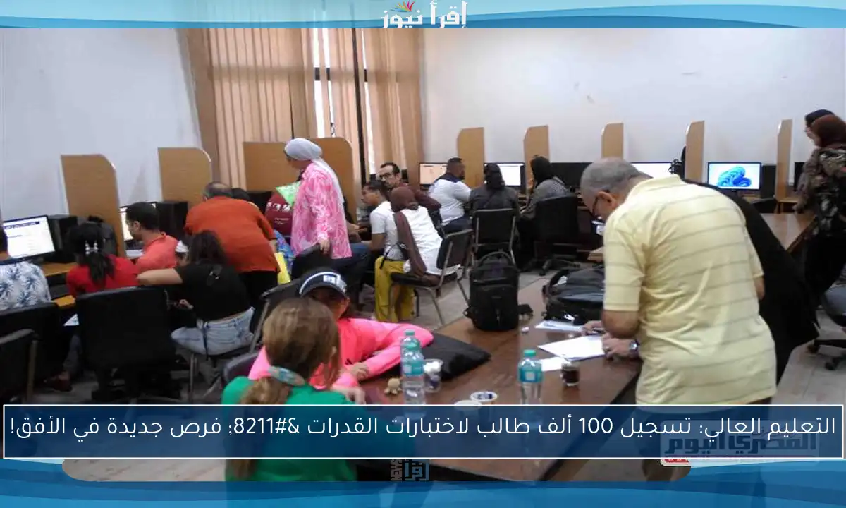 التعليم العالي: تسجيل 100 ألف طالب لاختبارات القدرات – فرص جديدة في الأفق!