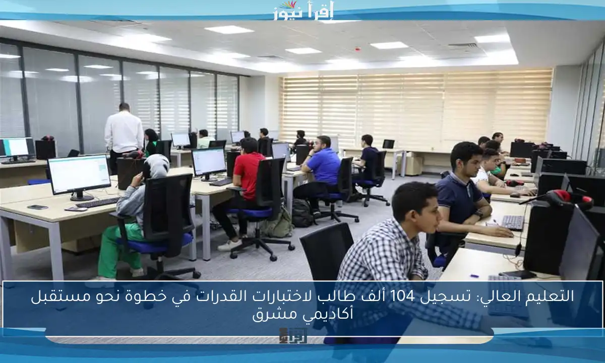 التعليم العالي: تسجيل 104 ألف طالب لاختبارات القدرات في خطوة نحو مستقبل أكاديمي مشرق