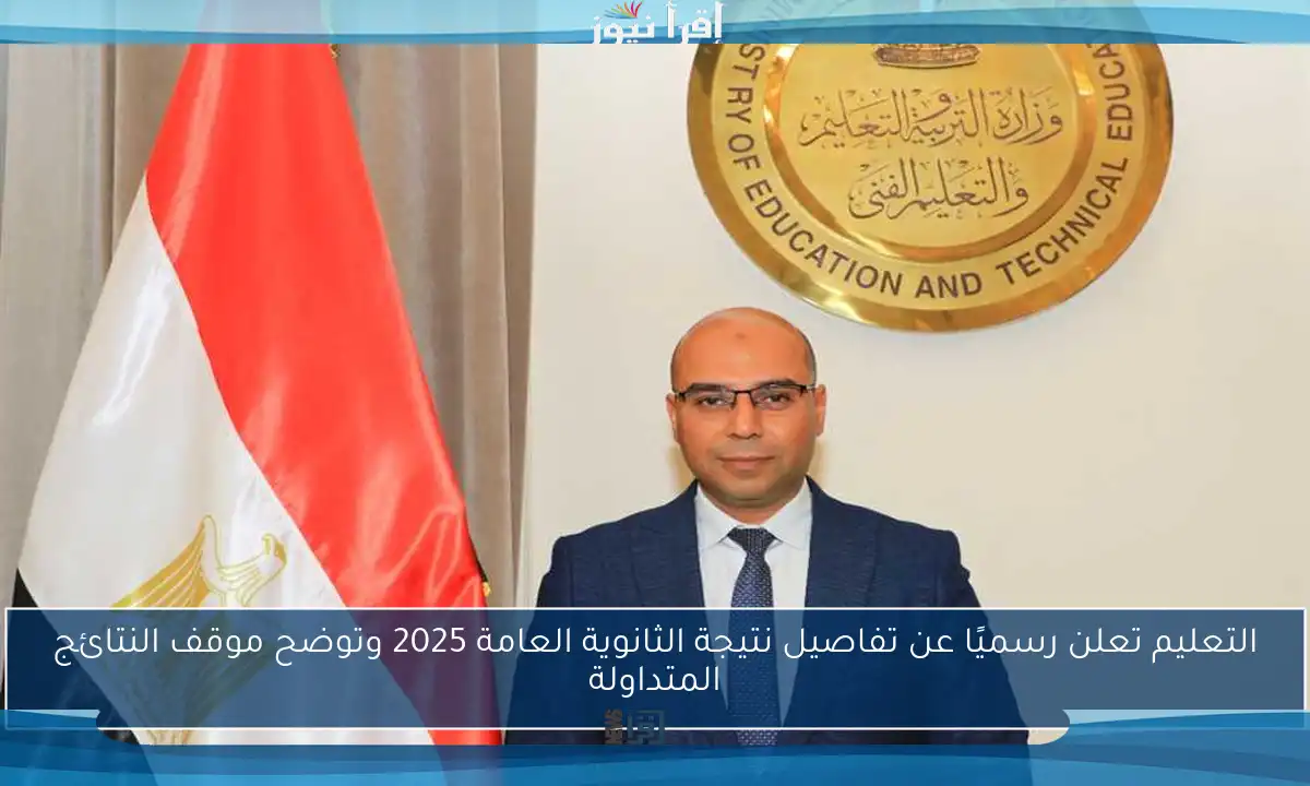 التعليم تعلن رسميًا عن تفاصيل نتيجة الثانوية العامة 2025 وتوضح موقف النتائج المتداولة