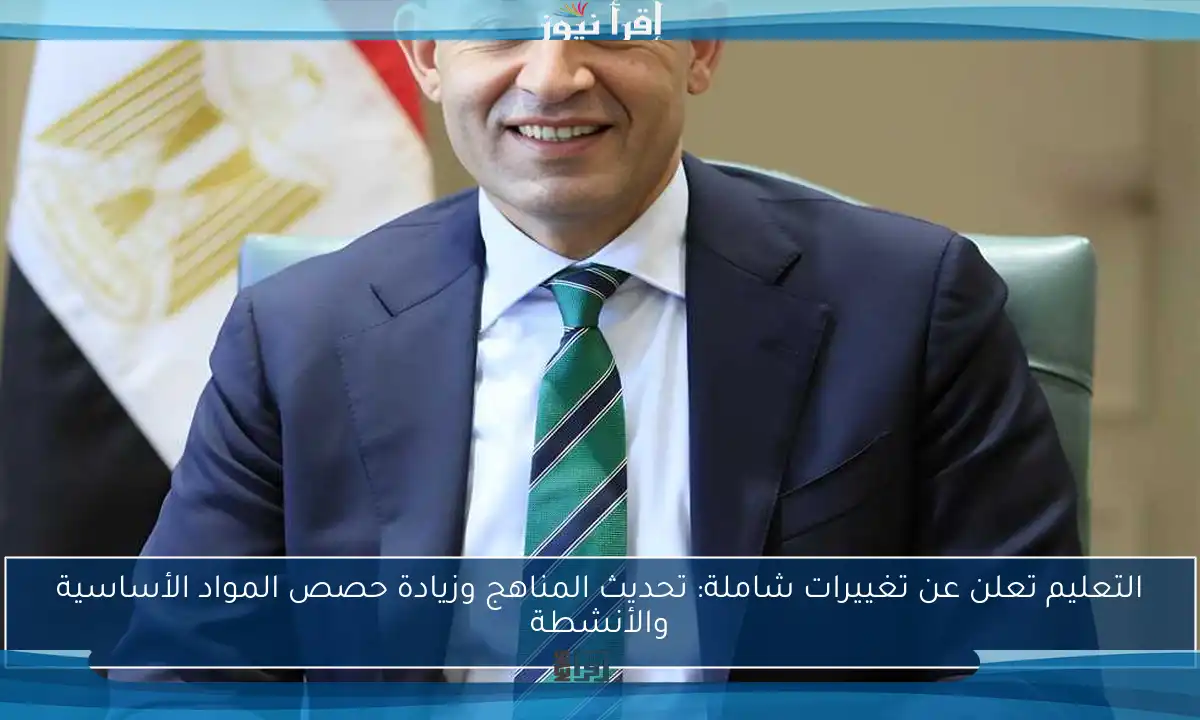 التعليم تعلن عن تغييرات شاملة: تحديث المناهج وزيادة حصص المواد الأساسية والأنشطة