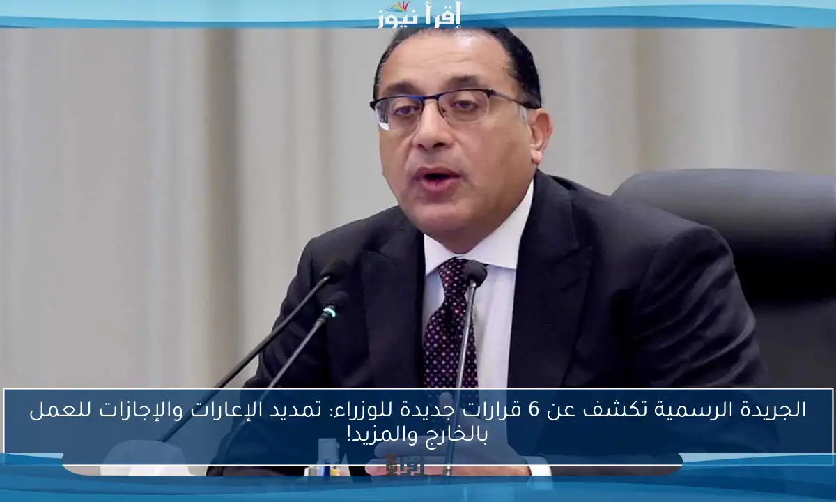 الجريدة الرسمية تكشف عن 6 قرارات جديدة للوزراء: تمديد الإعارات والإجازات للعمل بالخارج والمزيد!