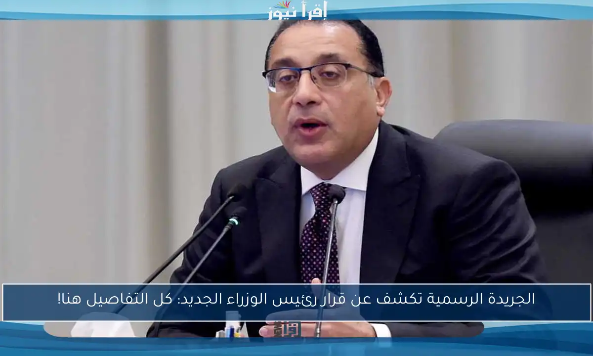 الجريدة الرسمية تكشف عن قرار رئيس الوزراء الجديد: كل التفاصيل هنا!