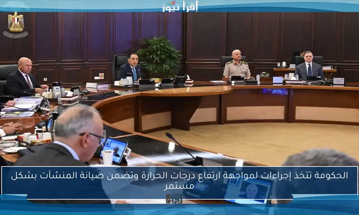 الحكومة تتخذ إجراءات لمواجهة ارتفاع درجات الحرارة وتضمن صيانة المنشآت بشكل مستمر