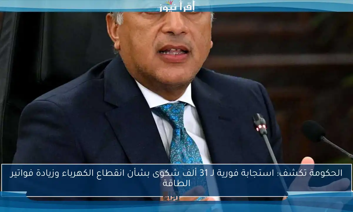 الحكومة تكشف: استجابة فورية لـ 31 ألف شكوى بشأن انقطاع الكهرباء وزيادة فواتير الطاقة