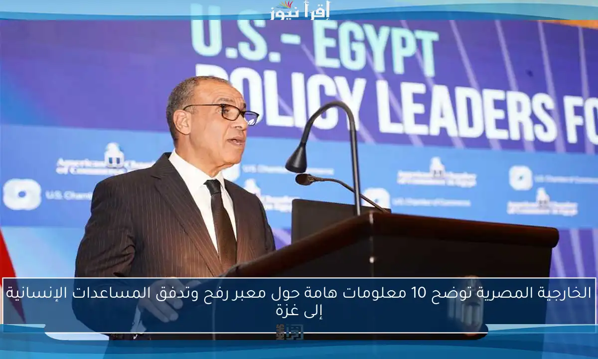 الخارجية المصرية توضح 10 معلومات هامة حول معبر رفح وتدفق المساعدات الإنسانية إلى غزة